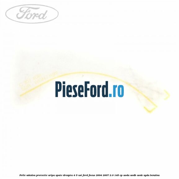 Folie adeziva protectie aripa spate dreapta 4/5 usi Ford Focus 2004-2007 2.0 145 cp AODA, AODB, AODE, SYDA benzina