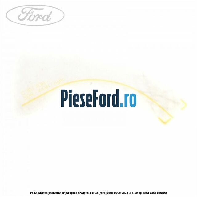 Folie adeziva protectie aripa spate dreapta 4/5 usi Ford Focus 2008-2011 1.4 80 cp Folie adeziva protectie aripa spate dreapta 4/5 usi Ford Focus 2008-2011 1.4 80 cp ASDA, ASDB benzina