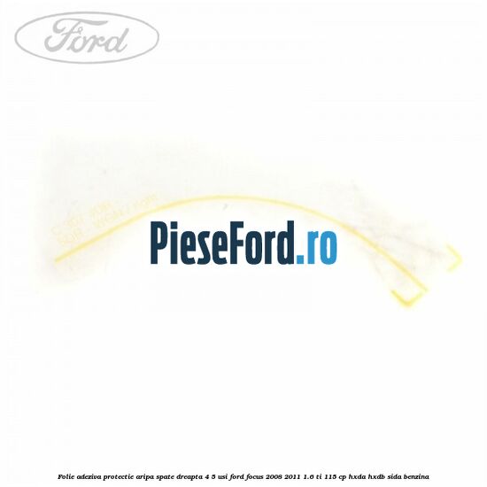 Folie adeziva protectie aripa spate dreapta 4/5 usi Ford Focus 2008-2011 1.6 Ti 115 cp HXDA, HXDB, SIDA benzina
