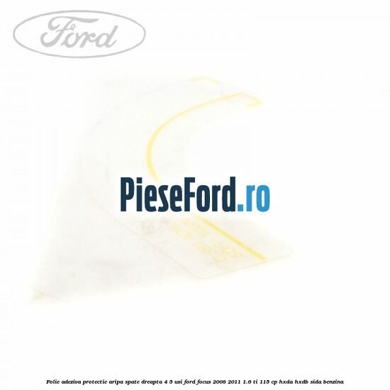 Folie adeziva protectie aripa spate dreapta 4/5 usi Ford Focus 2008-2011 1.6 Ti 115 cp HXDA, HXDB, SIDA benzina