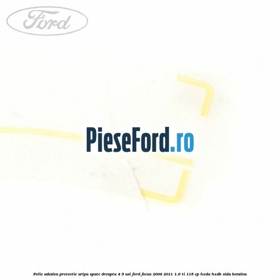 Folie adeziva protectie aripa spate dreapta 4/5 usi Ford Focus 2008-2011 1.6 Ti 115 cp HXDA, HXDB, SIDA benzina