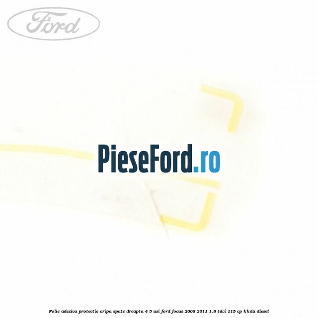 Folie adeziva protectie aripa spate dreapta 4/5 usi Ford Focus 2008-2011 1.8 TDCi 115 cp Folie adeziva protectie aripa spate dreapta 4/5 usi Ford Focus 2008-2011 1.8 TDCi 115 cp KKDA diesel