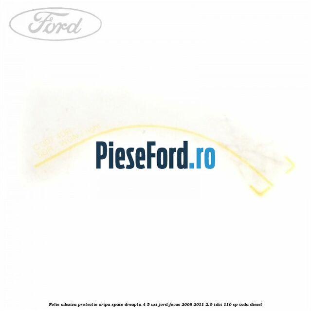 Folie adeziva protectie aripa spate dreapta 4/5 usi Ford Focus 2008-2011 2.0 TDCi 110 cp IXDA diesel