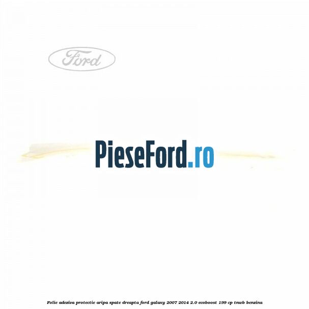 Folie adeziva protectie aripa spate dreapta Ford Galaxy 2007-2014 2.0 EcoBoost 199 cp TNWB benzina