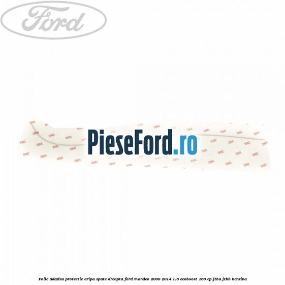 Folie adeziva protectie aripa spate dreapta Ford Mondeo 2008-2014 1.6 EcoBoost 160 cp Folie adeziva protectie aripa spate dreapta Ford Mondeo 2008-2014 1.6 EcoBoost 160 cp JTBA, JTBB benzina