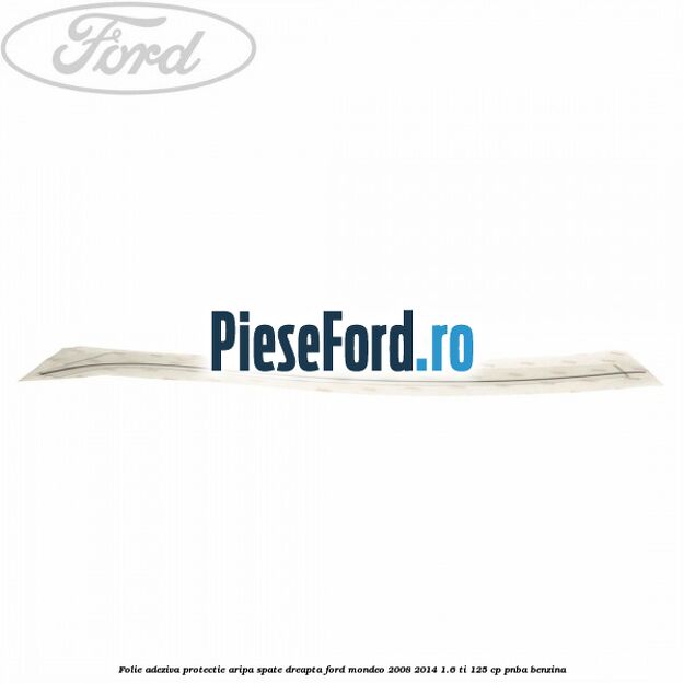 Folie adeziva protectie aripa spate dreapta Ford Mondeo 2008-2014 1.6 Ti 125 cp Folie adeziva protectie aripa spate dreapta Ford Mondeo 2008-2014 1.6 Ti 125 cp PNBA benzina