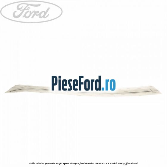 Folie adeziva protectie aripa spate dreapta Ford Mondeo 2008-2014 1.8 TDCi 100 cp Folie adeziva protectie aripa spate dreapta Ford Mondeo 2008-2014 1.8 TDCi 100 cp FFBA diesel