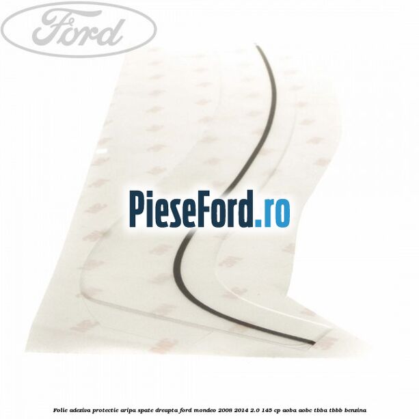 Folie adeziva protectie aripa spate dreapta Ford Mondeo 2008-2014 2.0 145 cp AOBA, AOBC, TBBA, TBBB benzina