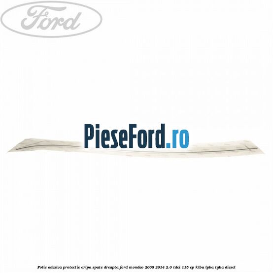 Folie adeziva protectie aripa spate dreapta Ford Mondeo 2008-2014 2.0 TDCi 115 cp KLBA, LPBA, TYBA diesel