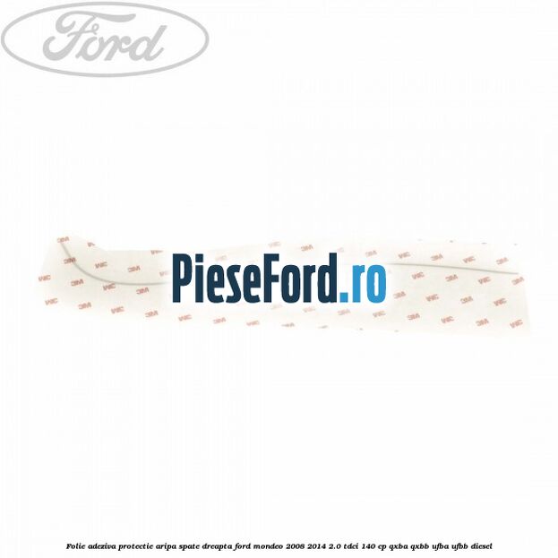 Folie adeziva protectie aripa spate dreapta Ford Mondeo 2008-2014 2.0 TDCi 140 cp QXBA, QXBB, UFBA, UFBB diesel