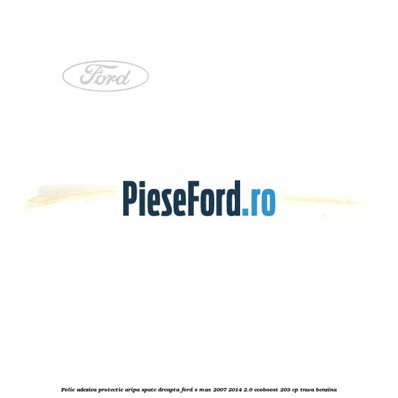 Folie adeziva protectie aripa spate dreapta Ford S-Max 2007-2014 2.0 EcoBoost 203 cp Folie adeziva protectie aripa spate dreapta Ford S-Max 2007-2014 2.0 EcoBoost 203 cp TNWA benzina