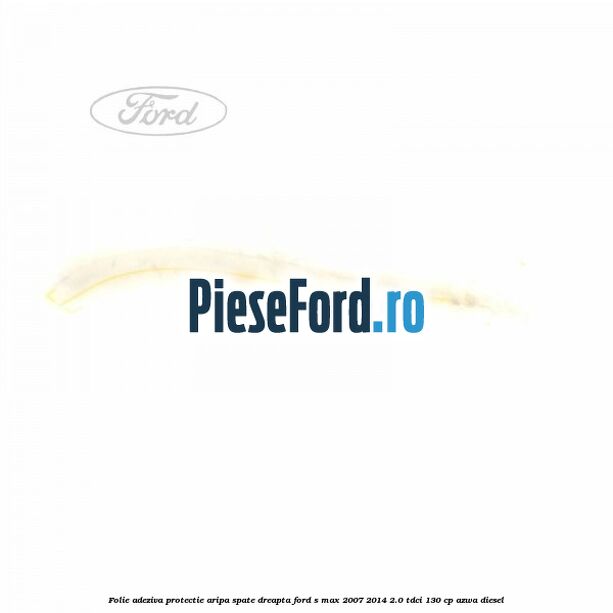 Folie adeziva protectie aripa spate dreapta Ford S-Max 2007-2014 2.0 TDCi 130 cp AZWA diesel