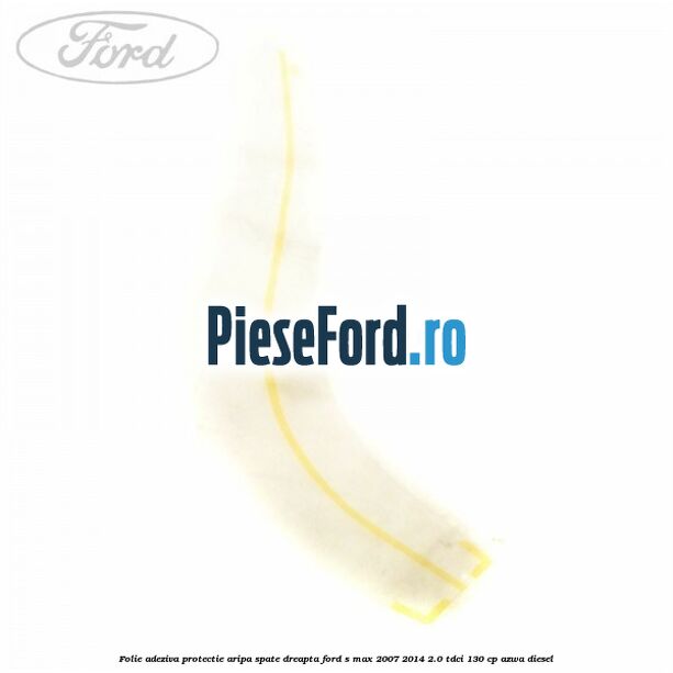 Folie adeziva protectie aripa spate dreapta Ford S-Max 2007-2014 2.0 TDCi 130 cp AZWA diesel