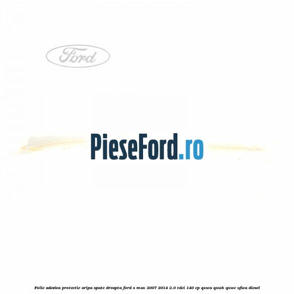 Folie adeziva protectie aripa spate dreapta Ford S-Max 2007-2014 2.0 TDCi 140 cp QXWA, QXWB, QXWC, UFWA diesel