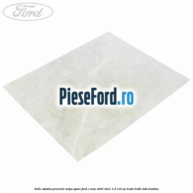 Folie adeziva protectie aripa spate Ford C-Max 2007-2011 1.6 116 cp Folie adeziva protectie aripa spate Ford C-Max 2007-2011 1.6 116 cp HXDA, HXDB, SIDA benzina