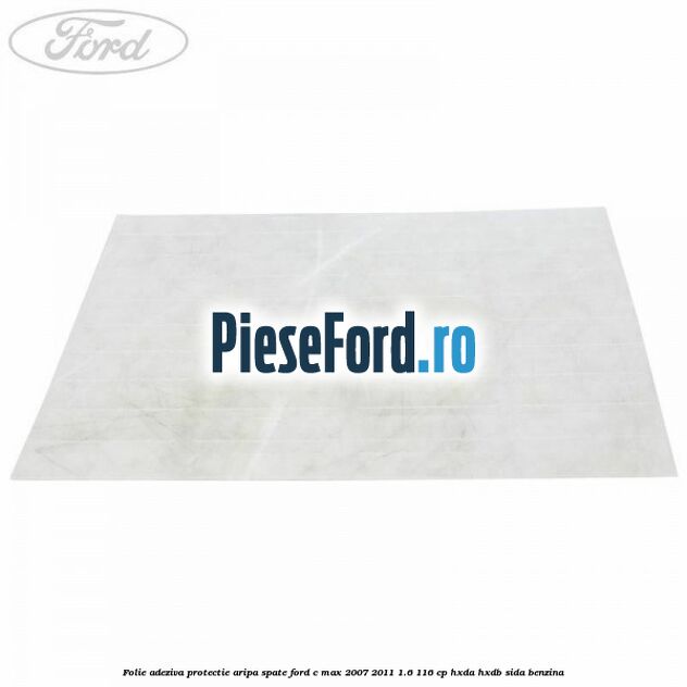 Folie adeziva protectie aripa spate Ford C-Max 2007-2011 1.6 116 cp Folie adeziva protectie aripa spate Ford C-Max 2007-2011 1.6 116 cp HXDA, HXDB, SIDA benzina