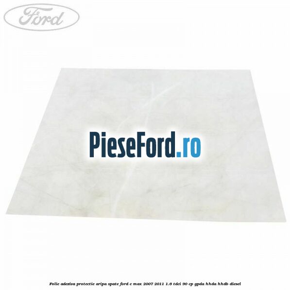 Folie adeziva protectie aripa spate Ford C-Max 2007-2011 1.6 TDCi 90 cp GPDA, HHDA, HHDB diesel
