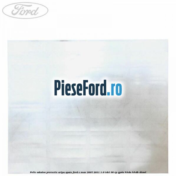 Folie adeziva protectie aripa spate Ford C-Max 2007-2011 1.6 TDCi 90 cp GPDA, HHDA, HHDB diesel