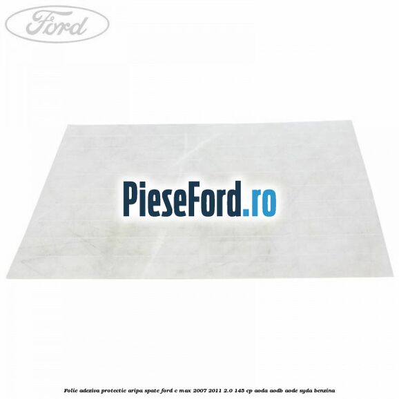 Folie adeziva protectie aripa spate Ford C-Max 2007-2011 2.0 145 cp AODA, AODB, AODE, SYDA benzina