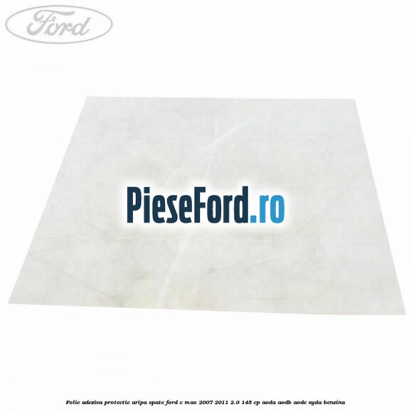 Folie adeziva protectie aripa spate Ford C-Max 2007-2011 2.0 145 cp AODA, AODB, AODE, SYDA benzina