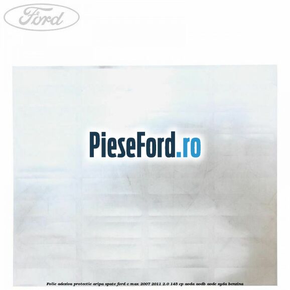 Folie adeziva protectie aripa spate Ford C-Max 2007-2011 2.0 145 cp AODA, AODB, AODE, SYDA benzina