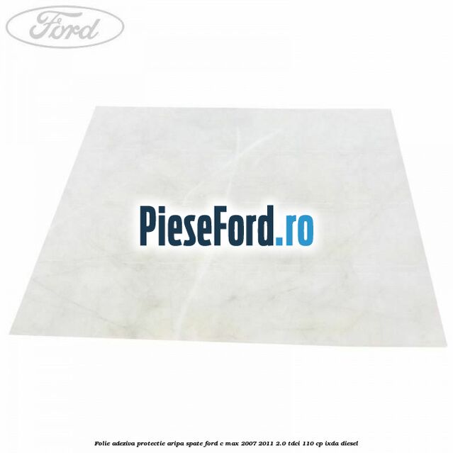 Folie adeziva protectie aripa spate Ford C-Max 2007-2011 2.0 TDCi 110 cp IXDA diesel