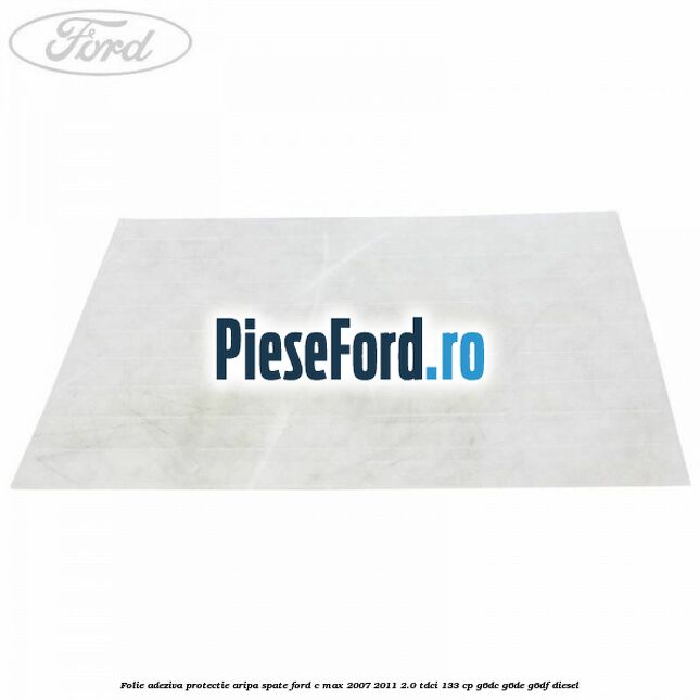 Folie adeziva protectie aripa spate Ford C-Max 2007-2011 2.0 TDCi 133 cp G6DC, G6DE, G6DF diesel