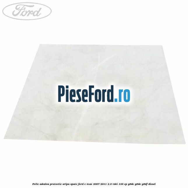 Folie adeziva protectie aripa spate Ford C-Max 2007-2011 2.0 TDCi 133 cp G6DC, G6DE, G6DF diesel