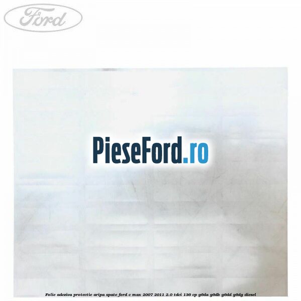 Folie adeziva protectie aripa spate Ford C-Max 2007-2011 2.0 TDCi 136 cp G6DA, G6DB, G6DD, G6DG diesel