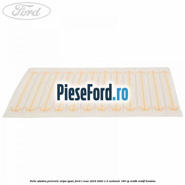 Folie adeziva protectie aripa spate Ford C-Max 2016-2020 1.5 EcoBoost 150 cp Folie adeziva protectie aripa spate Ford C-Max 2016-2020 1.5 EcoBoost 150 cp M8DB, M8DF benzina
