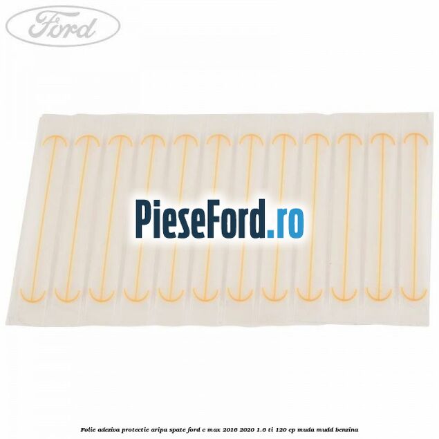 Folie adeziva protectie aripa spate Ford C-Max 2016-2020 1.6 Ti 120 cp MUDA, MUDD benzina