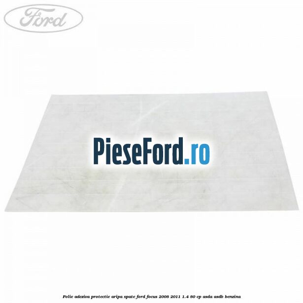 Folie adeziva protectie aripa spate Ford Focus 2008-2011 1.4 80 cp Folie adeziva protectie aripa spate Ford Focus 2008-2011 1.4 80 cp ASDA, ASDB benzina
