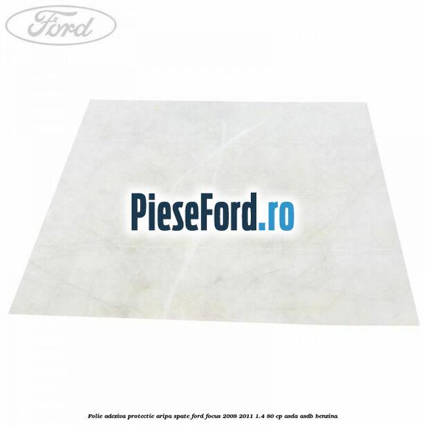Folie adeziva protectie aripa spate Ford Focus 2008-2011 1.4 80 cp Folie adeziva protectie aripa spate Ford Focus 2008-2011 1.4 80 cp ASDA, ASDB benzina