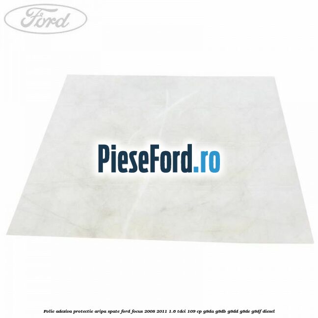 Folie adeziva protectie aripa spate Ford Focus 2008-2011 1.6 TDCi 109 cp G8DA, G8DB, G8DD, G8DE, G8DF diesel