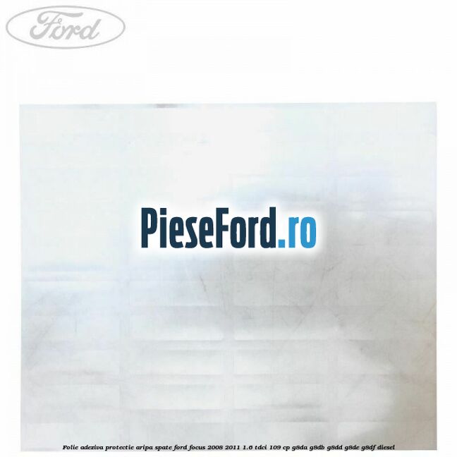 Folie adeziva protectie aripa spate Ford Focus 2008-2011 1.6 TDCi 109 cp G8DA, G8DB, G8DD, G8DE, G8DF diesel