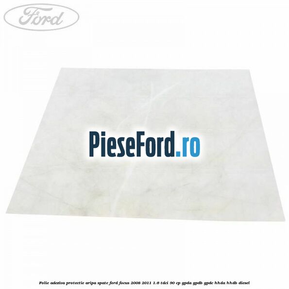 Folie adeziva protectie aripa spate Ford Focus 2008-2011 1.6 TDCi 90 cp GPDA, GPDB, GPDC, HHDA, HHDB diesel