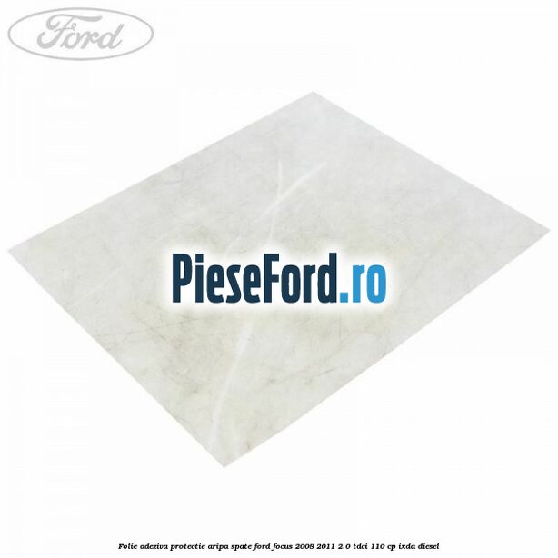 Folie adeziva protectie aripa spate Ford Focus 2008-2011 2.0 TDCi 110 cp IXDA diesel