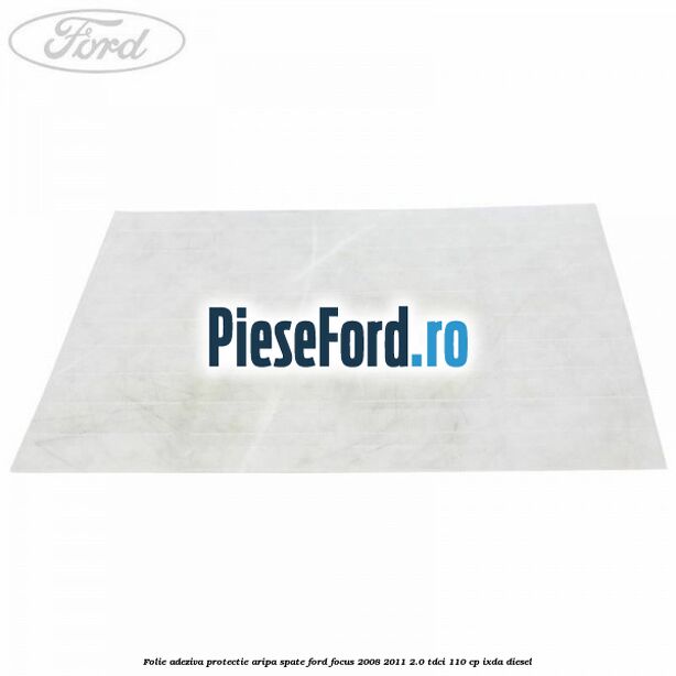 Folie adeziva protectie aripa spate Ford Focus 2008-2011 2.0 TDCi 110 cp IXDA diesel