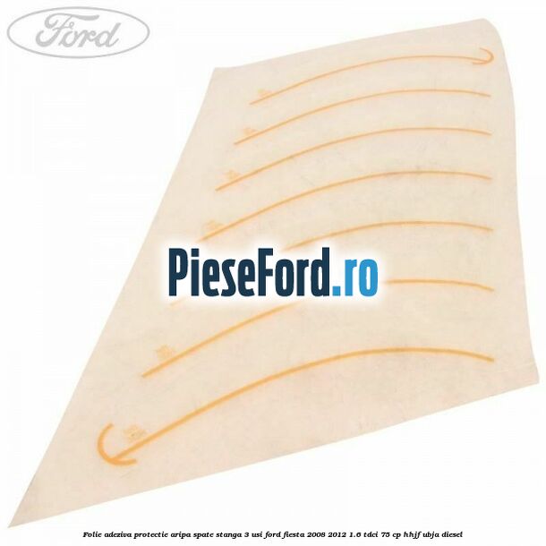 Folie adeziva protectie aripa spate stanga 3 usi Ford Fiesta 2008-2012 1.6 TDCi 75 cp HHJF, UBJA diesel