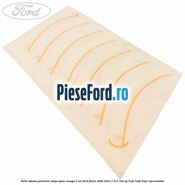 Folie adeziva protectie aripa spate stanga 3 usi Ford Fiesta 2008-2012 1.6 Ti 120 cp HXJA, HXJB, HXJE, RVJA benzina