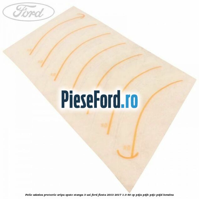 Folie adeziva protectie aripa spate stanga 3 usi Ford Fiesta 2013-2017 1.0 80 cp P4JA, P4JB, P4JC, P4JD benzina