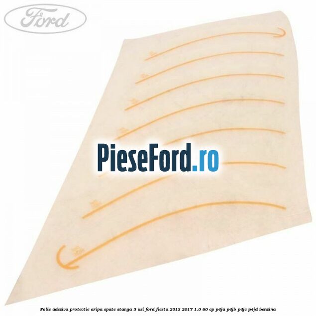 Folie adeziva protectie aripa spate stanga 3 usi Ford Fiesta 2013-2017 1.0 80 cp P4JA, P4JB, P4JC, P4JD benzina