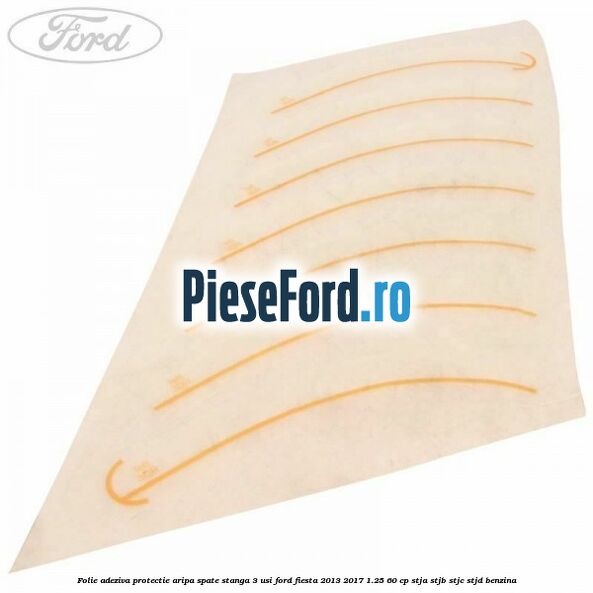 Folie adeziva protectie aripa spate stanga 3 usi Ford Fiesta 2013-2017 1.25 60 cp STJA, STJB, STJC, STJD benzina