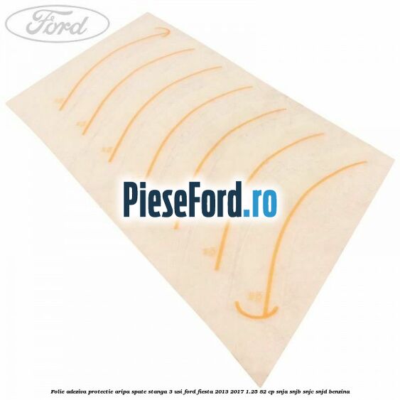 Folie adeziva protectie aripa spate stanga 3 usi Ford Fiesta 2013-2017 1.25 82 cp SNJA, SNJB, SNJC, SNJD benzina