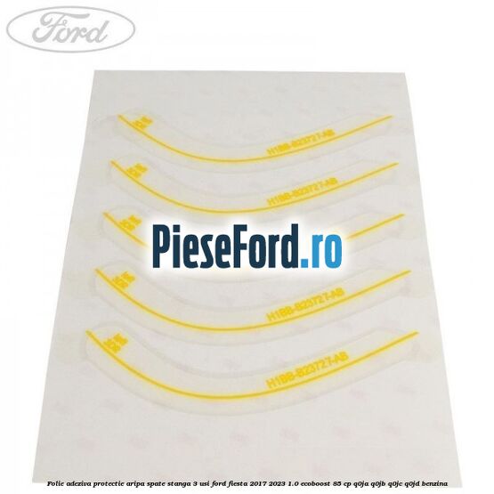 Folie adeziva protectie aripa spate stanga 3 usi Ford Fiesta 2017-2023 1.0 EcoBoost 85 cp Q0JA, Q0JB, Q0JC, Q0JD benzina