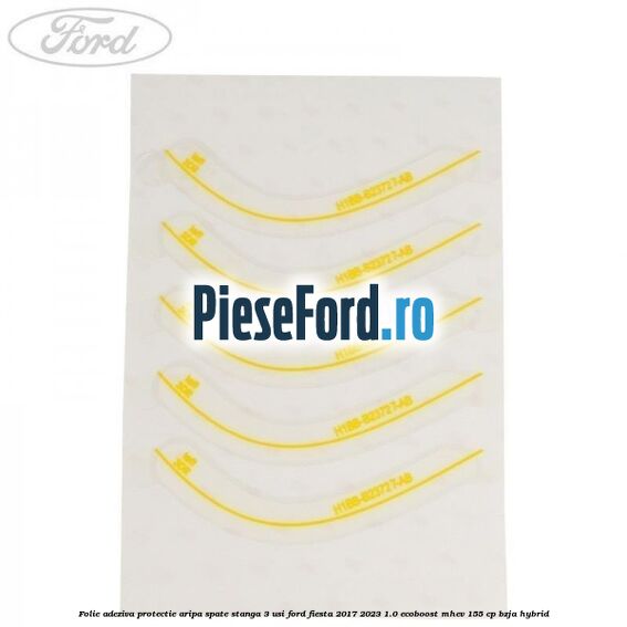 Folie adeziva protectie aripa spate stanga 3 usi Ford Fiesta 2017-2023 1.0 EcoBoost mHEV 155 cp BZJA Hybrid