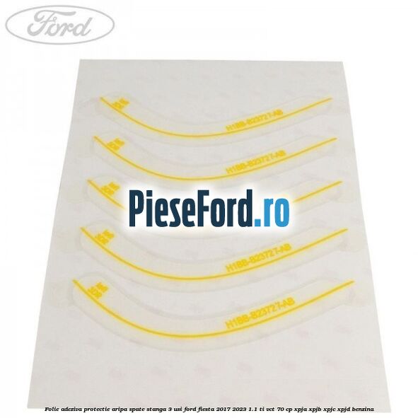 Folie adeziva protectie aripa spate stanga 3 usi Ford Fiesta 2017-2023 1.1 Ti-VCT 70 cp XPJA, XPJB, XPJC, XPJD benzina