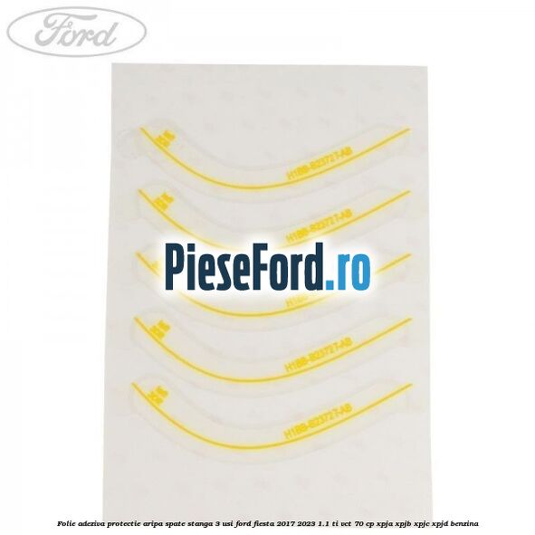 Folie adeziva protectie aripa spate stanga 3 usi Ford Fiesta 2017-2023 1.1 Ti-VCT 70 cp XPJA, XPJB, XPJC, XPJD benzina