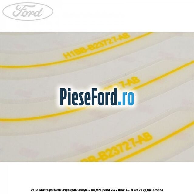 Folie adeziva protectie aripa spate stanga 3 usi Ford Fiesta 2017-2023 1.1 Ti-VCT 75 cp FSJB benzina