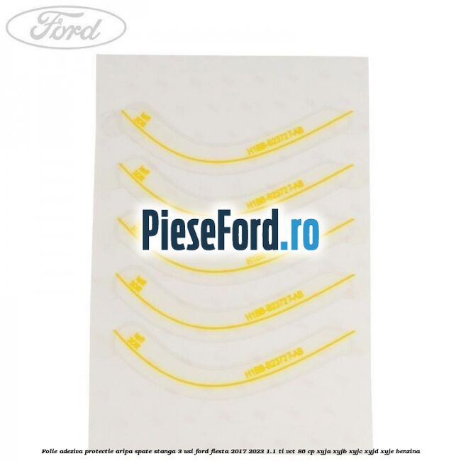Folie adeziva protectie aripa spate stanga 3 usi Ford Fiesta 2017-2023 1.1 Ti-VCT 86 cp XYJA, XYJB, XYJC, XYJD, XYJE benzina